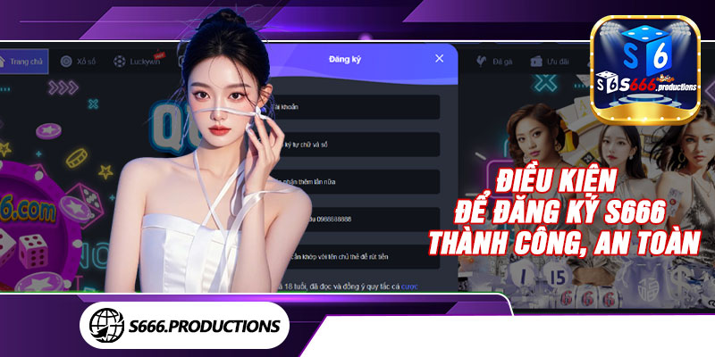 Điều kiện để đăng ký S666 thành công, an toàn