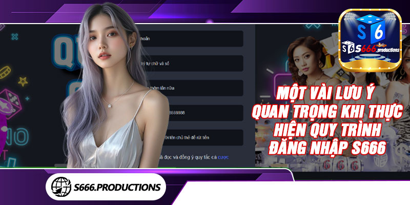 Một vài lưu ý quan trọng khi thực hiện quy trình đăng nhập S666