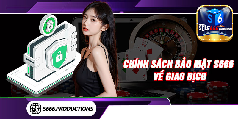 Chính sách bảo mật S666 về giao dịch