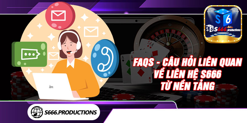 FAQs - Câu hỏi liên quan về liên hệ S666 từ nền tảng 