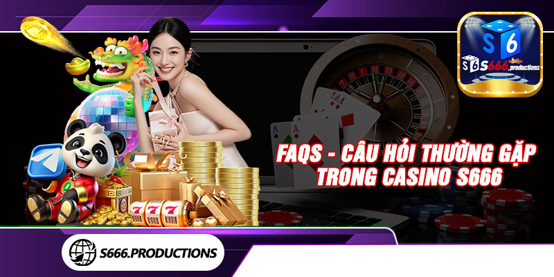 FAQs - Câu hỏi thường gặp trong casino S666