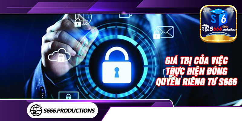 Giá trị của việc thực hiện đúng quyền riêng tư S666