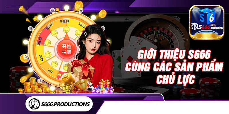 Giới thiệu S666 cùng các sản phẩm chủ lực