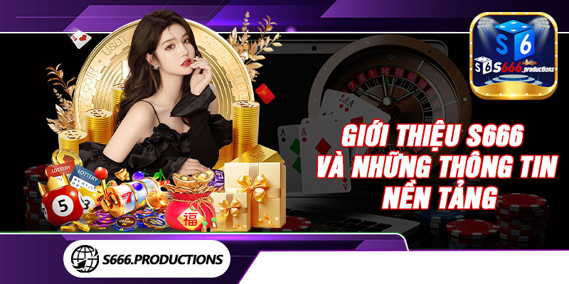 Giới thiệu S666 và những thông tin nền tảng