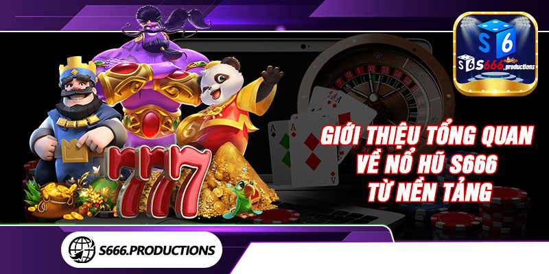 Giới thiệu tổng quan về nổ hũ S666 từ nền tảng 