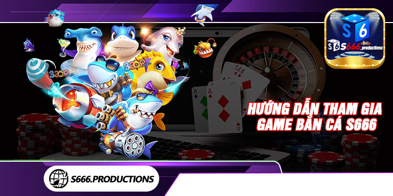 Hướng dẫn tham gia game bắn cá S666