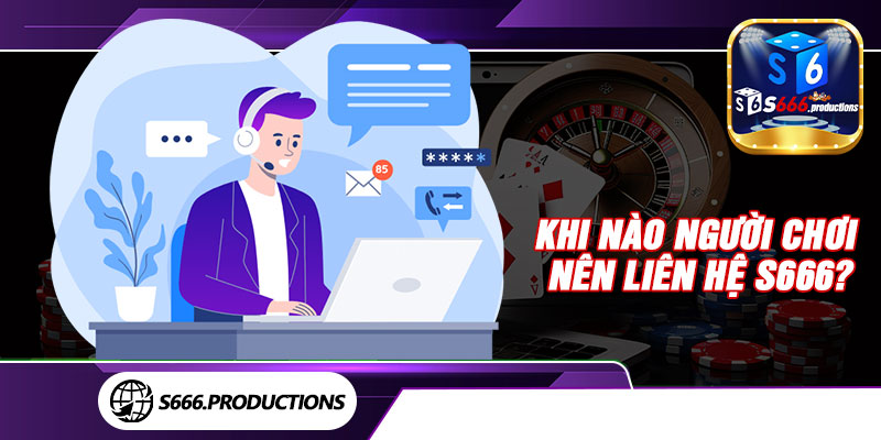 Khi nào người chơi nên liên hệ S666? 