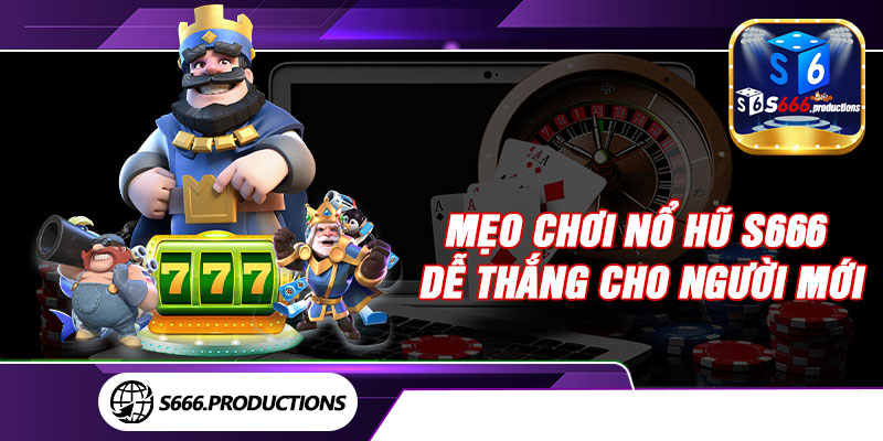 Mẹo chơi nổ hũ S666 dễ thắng cho người mới 
