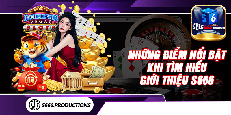 Những điểm nổi bật khi tìm hiểu giới thiệu S666