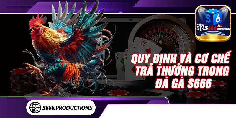 Quy định và cơ chế trả thưởng trong đá gà S666