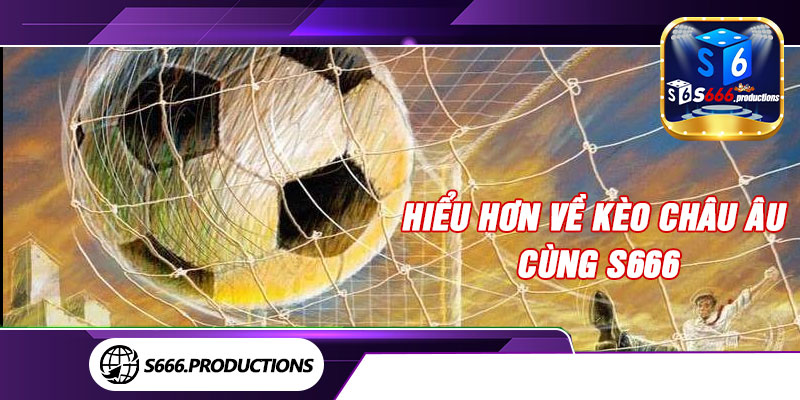 Hiểu hơn về Kèo Châu Âu cùng S666