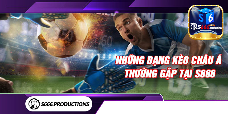 Những dạng kèo châu Á thường gặp tại S666