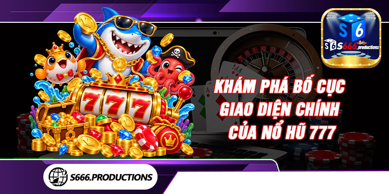 Khám phá bố cục giao diện chính của Nổ Hũ 777 